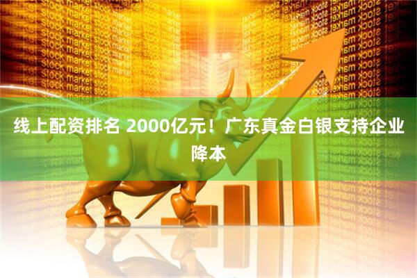 线上配资排名 2000亿元！广东真金白银支持企业降本