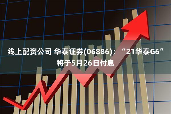 线上配资公司 华泰证券(06886)：“21华泰G6”将于5月26日付息