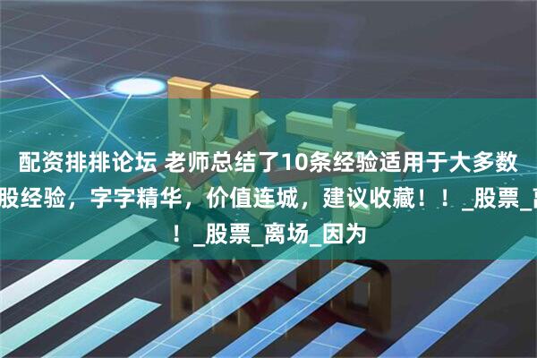配资排排论坛 老师总结了10条经验适用于大多数股民的炒股经验，字字精华，价值连城，建议收藏！！_股票_离场_因为