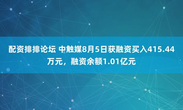 配资排排论坛 中触媒8月5日获融资买入415.44万元，融资余额1.01亿元