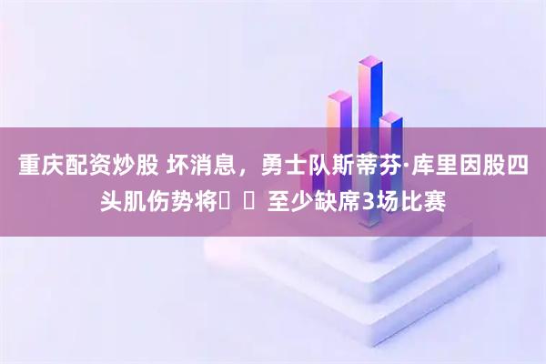 重庆配资炒股 坏消息，勇士队斯蒂芬·库里因股四头肌伤势将​​至少缺席3场比赛